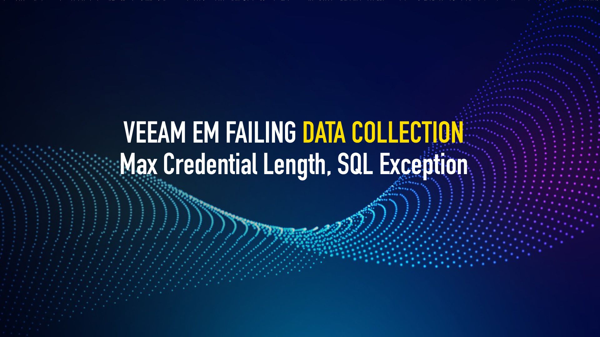 Veeam Enterprise Manager failing Data Collection - Max Credential Length, SQL Exception